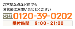 フリーダイヤル0120-39-0202 受付時間　9：00～21：00